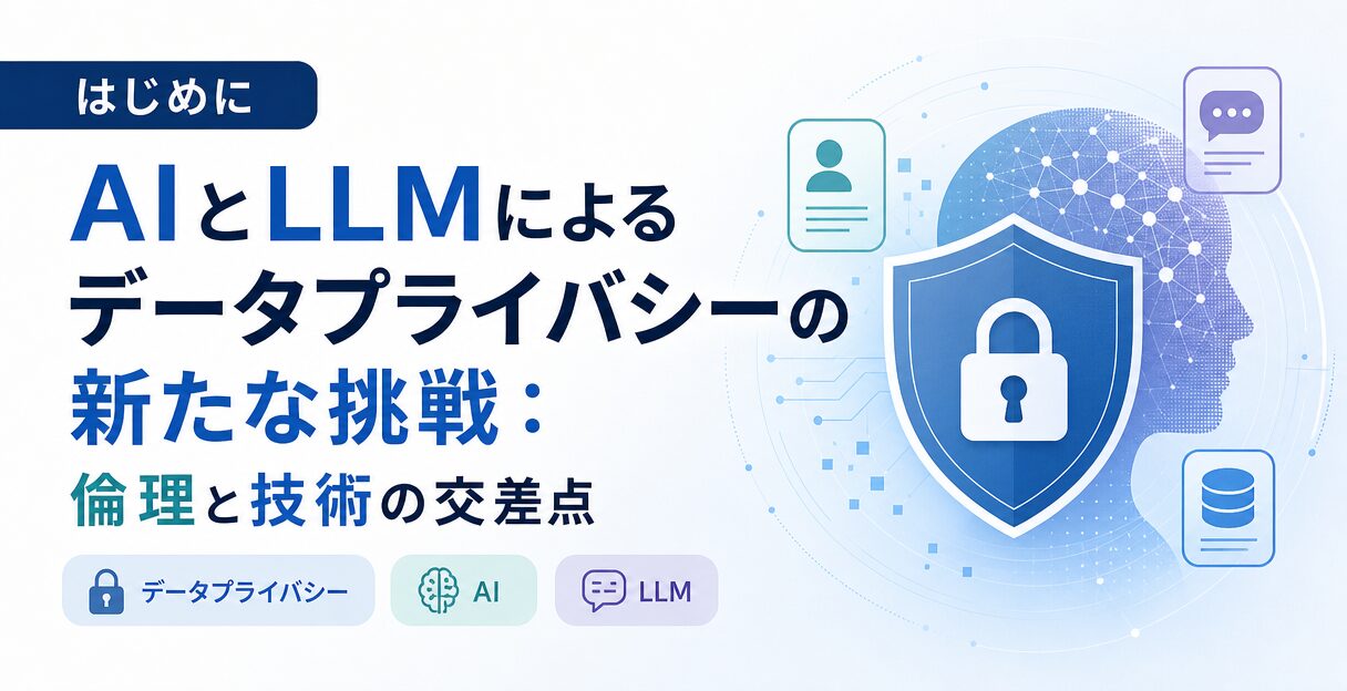 AIとLLMによるデータプライバシーの新たな挑戦：倫理と技術の交差点 - はじめに