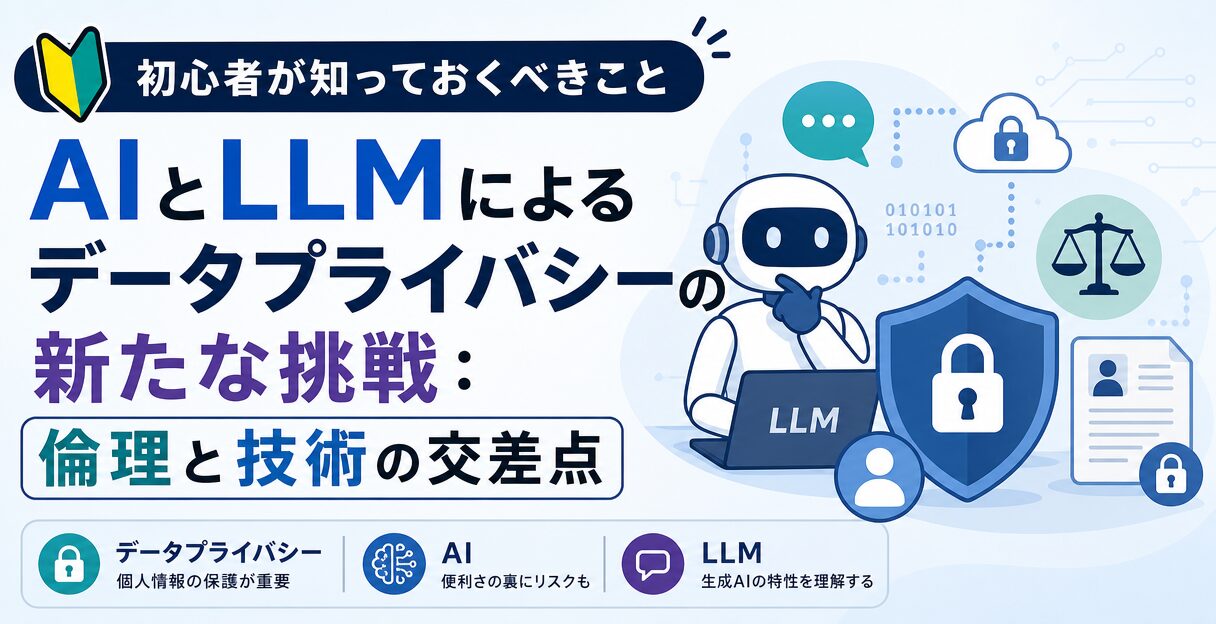 AIとLLMによるデータプライバシーの新たな挑戦：倫理と技術の交差点 - 初心者が知っておくべきこと